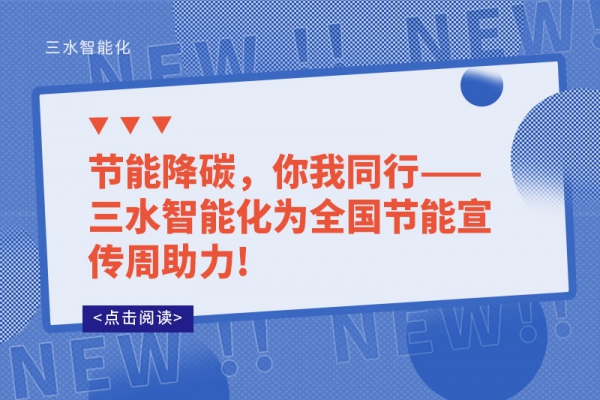 節(jié)能降碳，你我同行——三水智能化為全國(guó)節(jié)能宣傳周助力!
